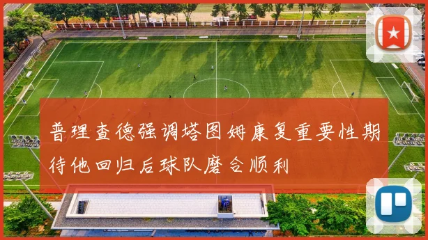 普理查德强调塔图姆康复重要性期待他回归后球队磨合顺利