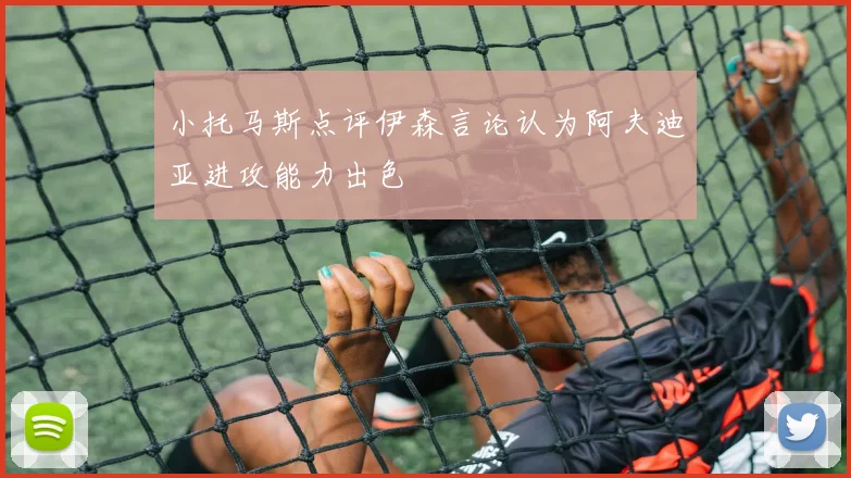 小托马斯点评伊森言论认为阿夫迪亚进攻能力出色