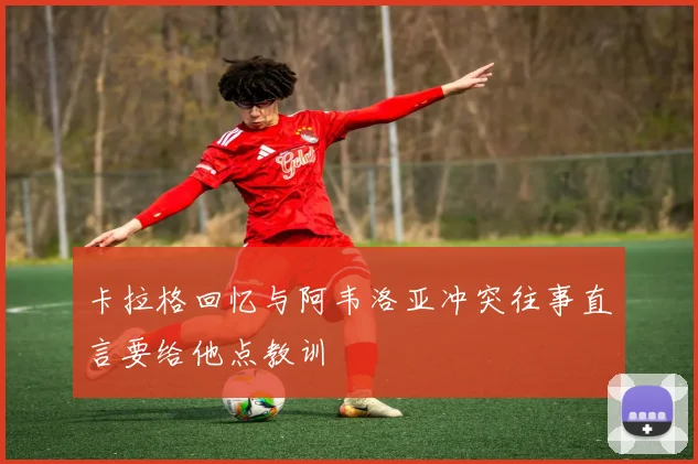 卡拉格回忆与阿韦洛亚冲突往事直言要给他点教训