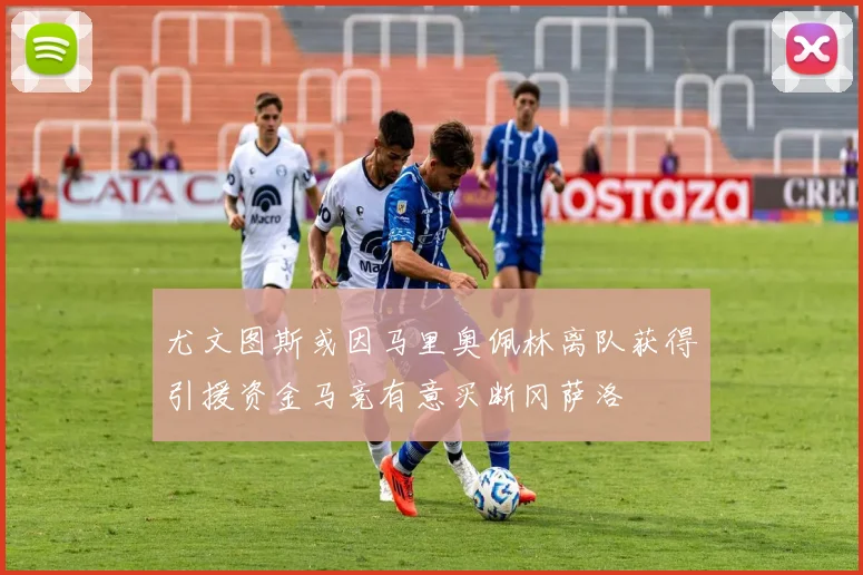 尤文图斯或因马里奥佩林离队获得引援资金马竞有意买断冈萨洛