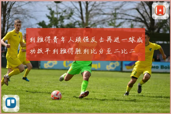利雅得青年人顽强反击再进一球成功扳平利雅得胜利比分至二比二