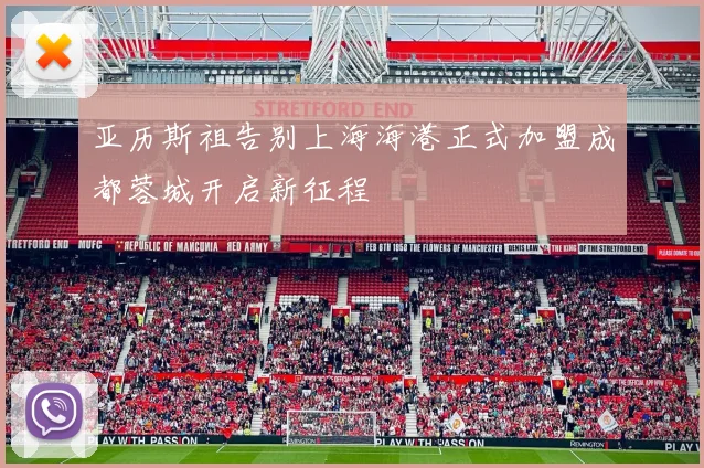 亚历斯祖告别上海海港正式加盟成都蓉城开启新征程