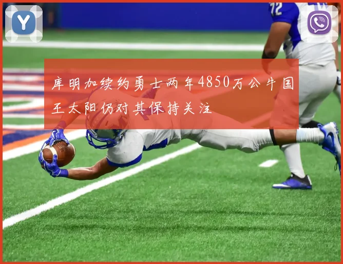 库明加续约勇士两年4850万公牛国王太阳仍对其保持关注