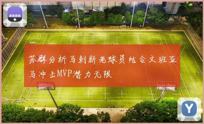 苏群分析马刺新老球员结合文班亚马冲击MVP潜力无限