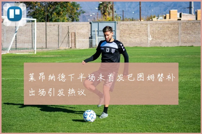 莱昂纳德下半场未首发巴图姆替补出场引发热议