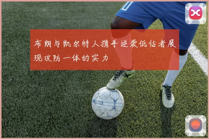 布朗与凯尔特人携手逆袭低估者展现攻防一体的实力