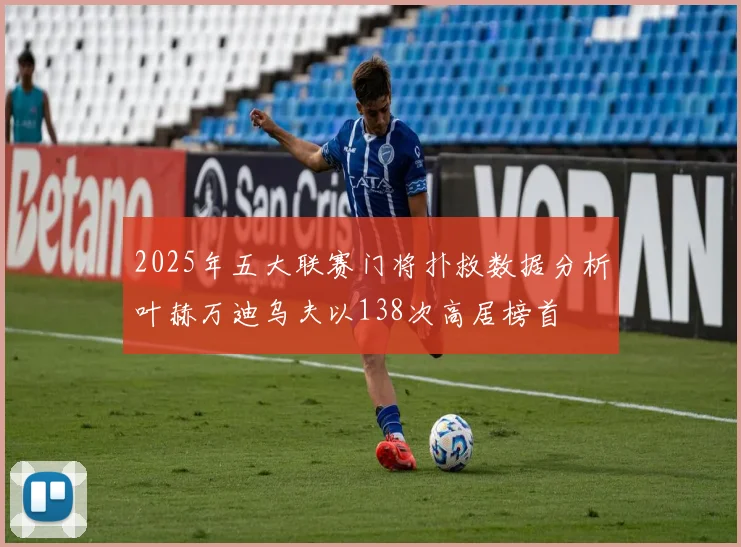 2025年五大联赛门将扑救数据分析叶赫万迪乌夫以138次高居榜首