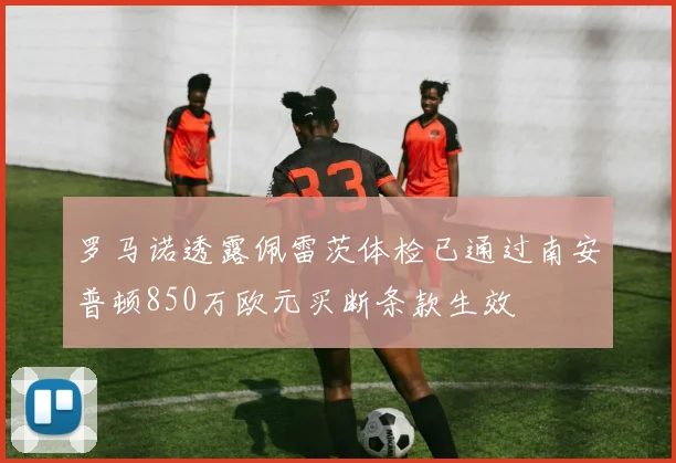 罗马诺透露佩雷茨体检已通过南安普顿850万欧元买断条款生效
