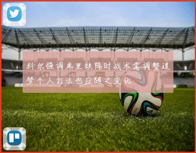 科尔强调库里缺阵时战术需调整追梦个人打法也应随之变化