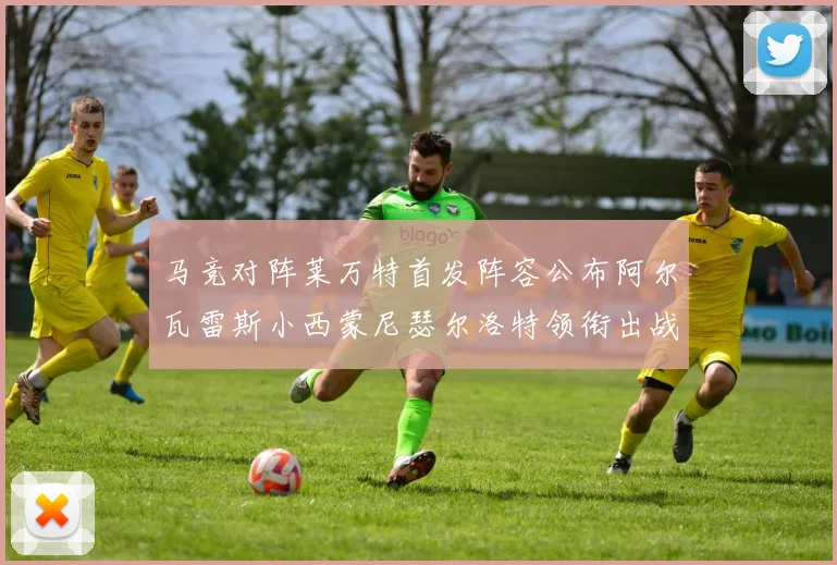 马竞对阵莱万特首发阵容公布阿尔瓦雷斯小西蒙尼瑟尔洛特领衔出战