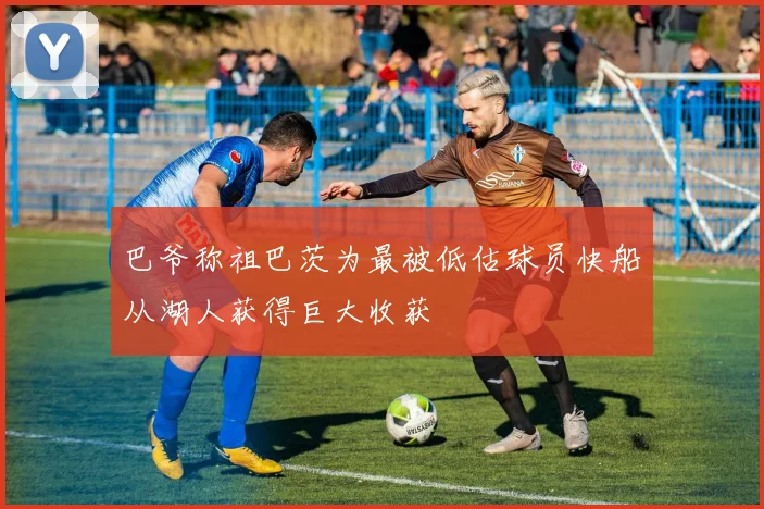 巴爷称祖巴茨为最被低估球员快船从湖人获得巨大收获