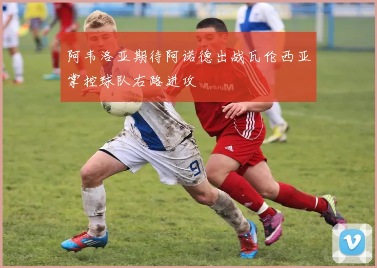 阿韦洛亚期待阿诺德出战瓦伦西亚掌控球队右路进攻