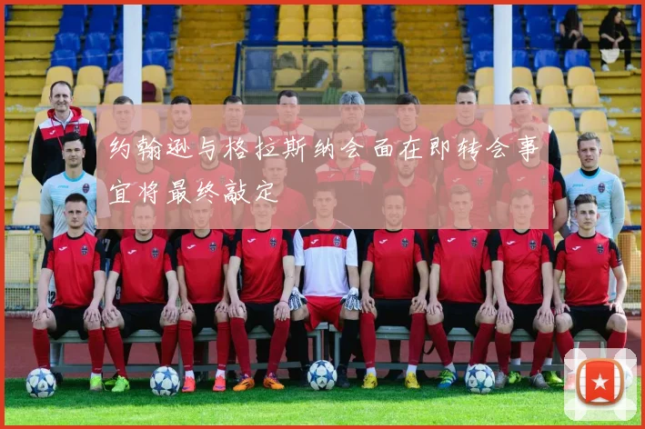 约翰逊与格拉斯纳会面在即转会事宜将最终敲定