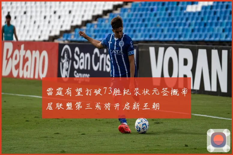 雷霆有望打破73胜纪录状元签概率居联盟第三或将开启新王朝