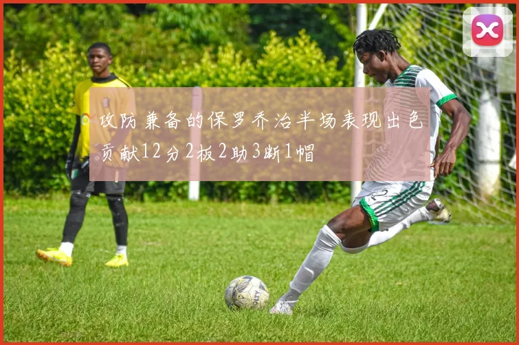 攻防兼备的保罗乔治半场表现出色贡献12分2板2助3断1帽