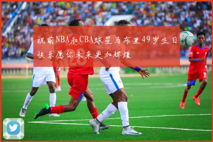 祝前NBA和CBA球星马布里49岁生日快乐愿你未来更加辉煌