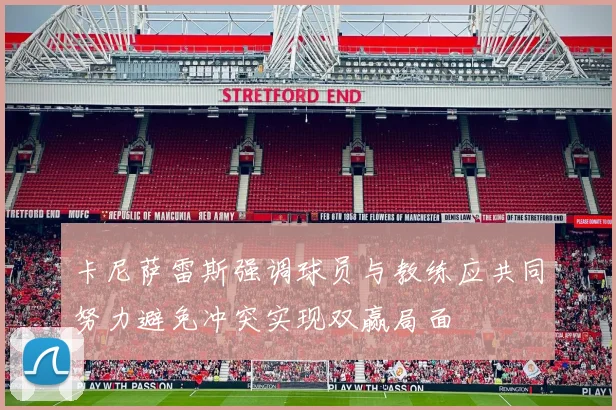 卡尼萨雷斯强调球员与教练应共同努力避免冲突实现双赢局面