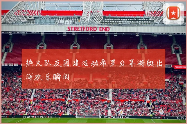 热火队友团建活动希罗分享游艇出海欢乐瞬间