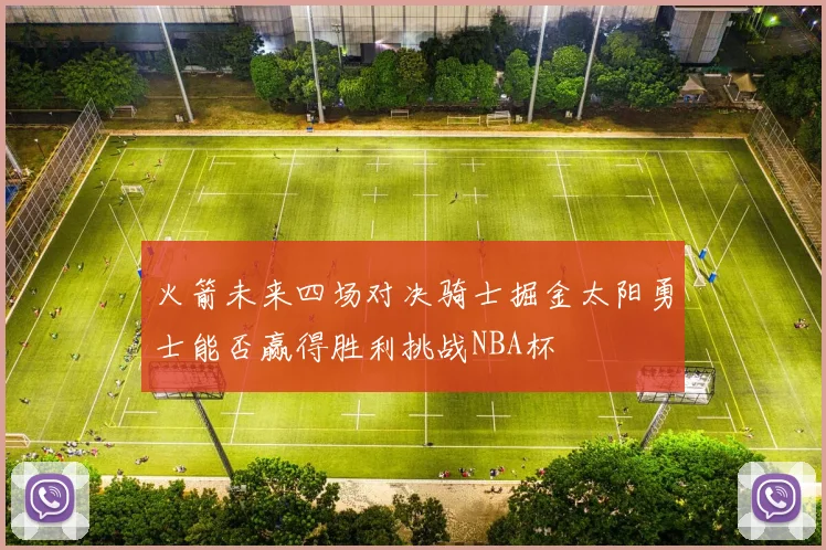 火箭未来四场对决骑士掘金太阳勇士能否赢得胜利挑战NBA杯