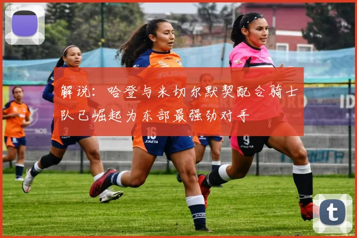 解说：哈登与米切尔默契配合骑士队已崛起为东部最强劲对手