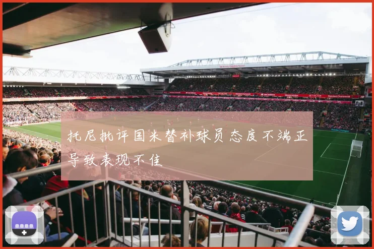 托尼批评国米替补球员态度不端正导致表现不佳