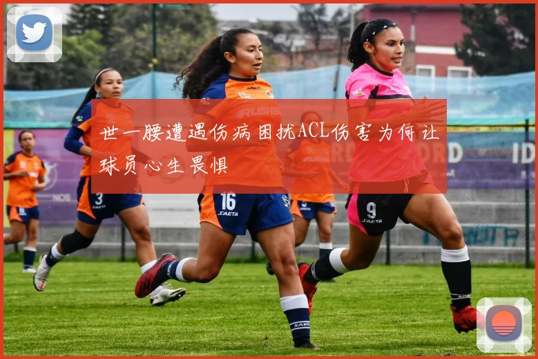 世一腰遭遇伤病困扰ACL伤害为何让球员心生畏惧
