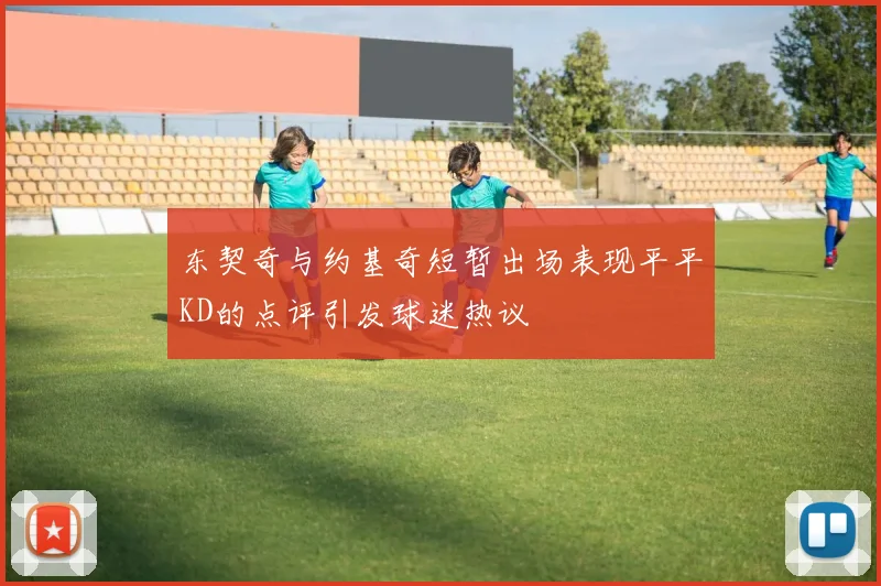 东契奇与约基奇短暂出场表现平平KD的点评引发球迷热议